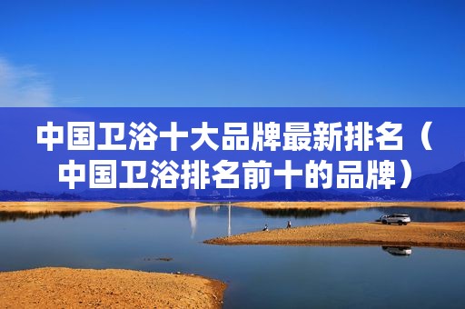 中国卫浴十大品牌最新排名（中国卫浴排名前十的品牌）
