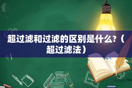 超过滤和过滤的区别是什么?（超过滤法）