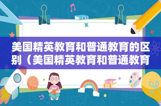 美国精英教育和普通教育的区别（美国精英教育和普通教育哪个好）