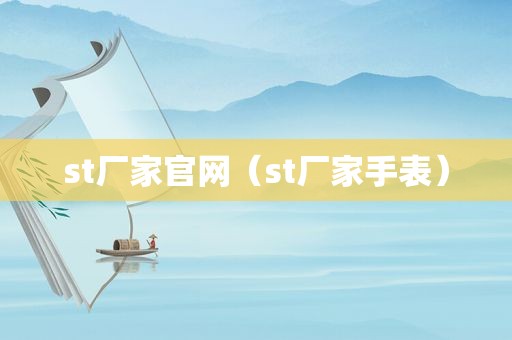 st厂家官网（st厂家手表）