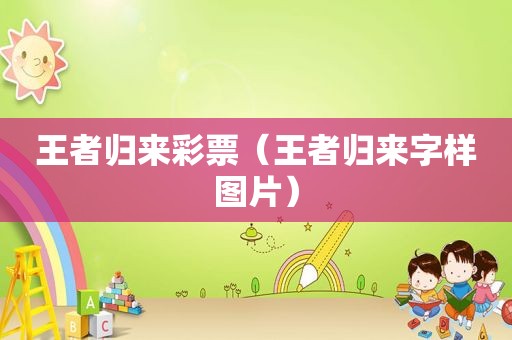 王者归来彩票（王者归来字样图片）
