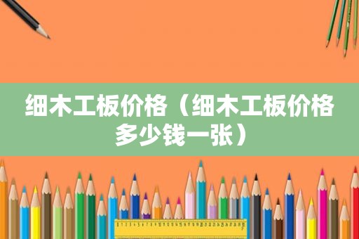 细木工板价格（细木工板价格多少钱一张）