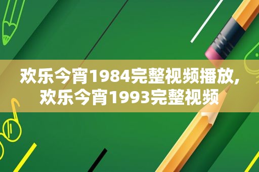 欢乐今宵1984完整视频播放,欢乐今宵1993完整视频