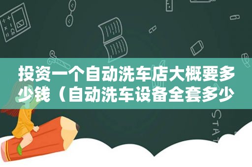 投资一个自动洗车店大概要多少钱（自动洗车设备全套多少钱）