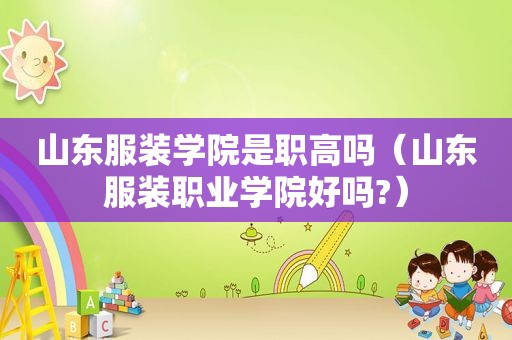 山东服装学院是职高吗（山东服装职业学院好吗?）
