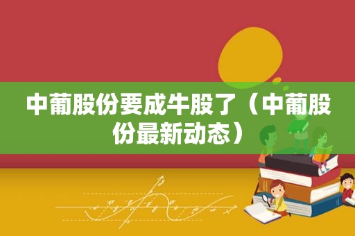 中葡股份要成牛股了（中葡股份最新动态）