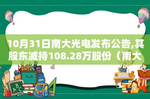 10月31日南大光电发布公告,其股东减持108.28万股份（南大光电减持是利好还是利空）