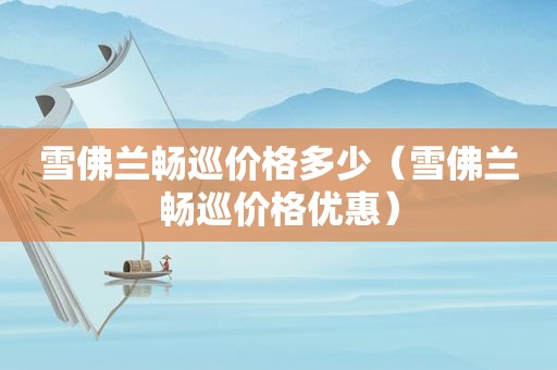 雪佛兰畅巡价格多少（雪佛兰畅巡价格优惠）