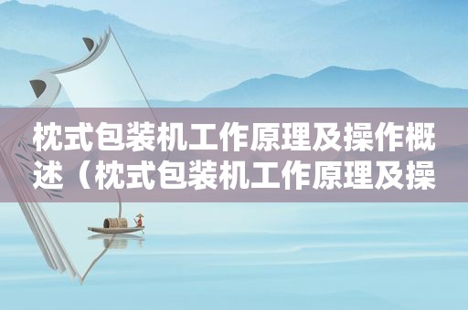 枕式包装机工作原理及操作概述（枕式包装机工作原理及操作概述视频）