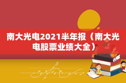 南大光电2021半年报（南大光电股票业绩大全）