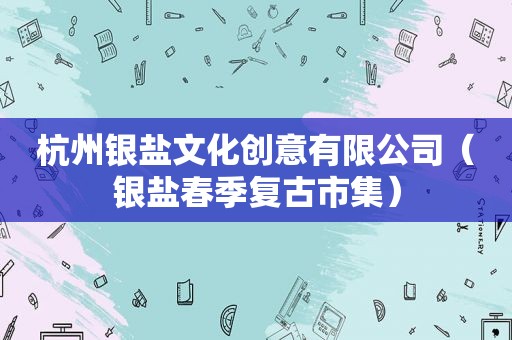 杭州银盐文化创意有限公司（银盐春季复古市集）