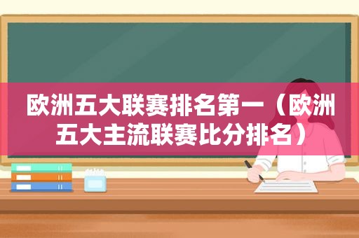 欧洲五大联赛排名第一（欧洲五大主流联赛比分排名）