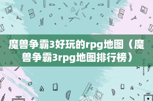 魔兽争霸3好玩的rpg地图（魔兽争霸3rpg地图排行榜）