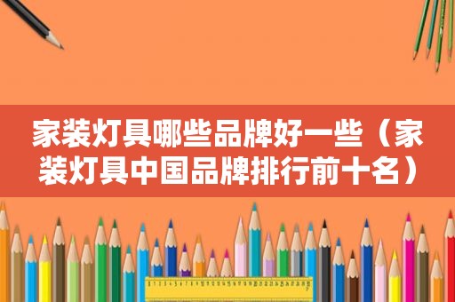 家装灯具哪些品牌好一些（家装灯具中国品牌排行前十名）