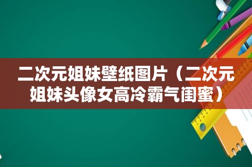 二次元姐妹壁纸图片（二次元姐妹头像女高冷霸气闺蜜）