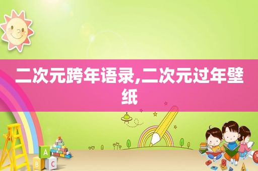 二次元跨年语录,二次元过年壁纸