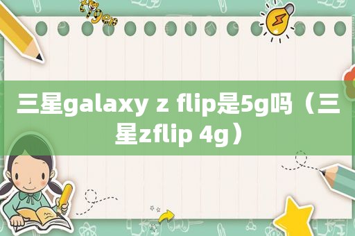 三星galaxy z flip是5g吗（三星zflip 4g）