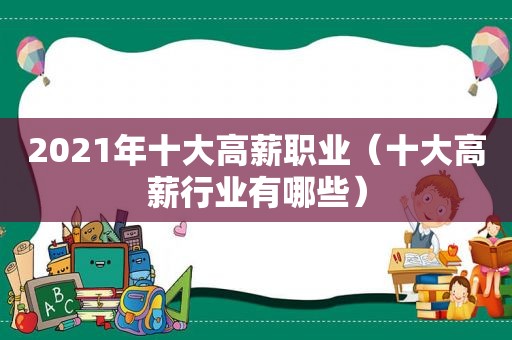2021年十大高薪职业（十大高薪行业有哪些）