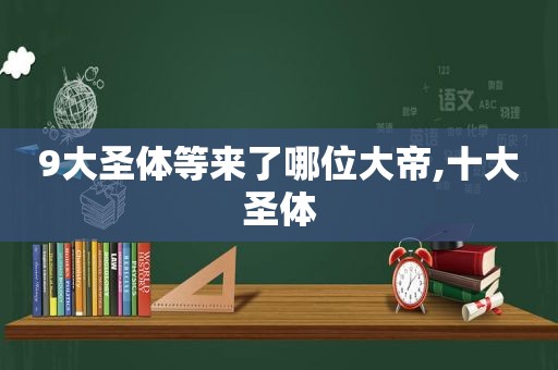9大圣体等来了哪位大帝,十大圣体