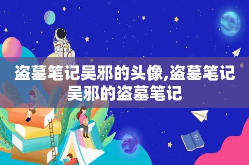 盗墓笔记吴邪的头像,盗墓笔记吴邪的盗墓笔记
