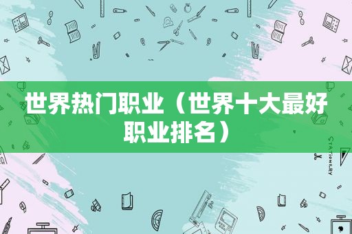 世界热门职业（世界十大最好职业排名）