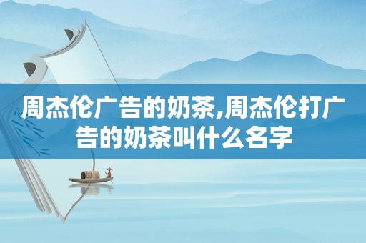 周杰伦广告的奶茶,周杰伦打广告的奶茶叫什么名字