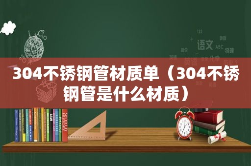 304不锈钢管材质单（304不锈钢管是什么材质）