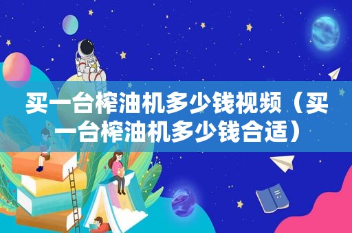 买一台榨油机多少钱视频（买一台榨油机多少钱合适）