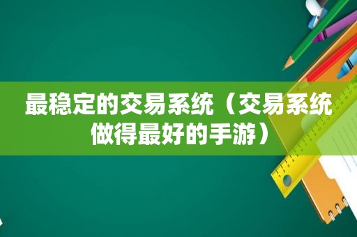 最稳定的交易系统（交易系统做得最好的手游）