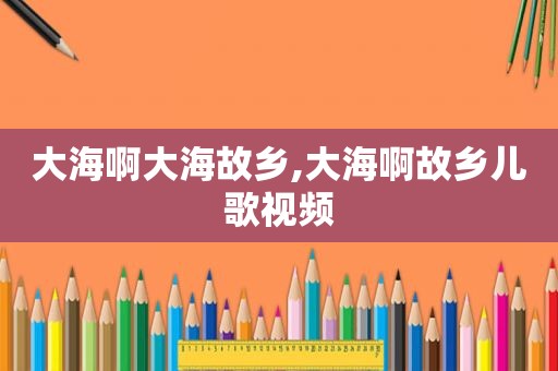 大海啊大海故乡,大海啊故乡儿歌视频
