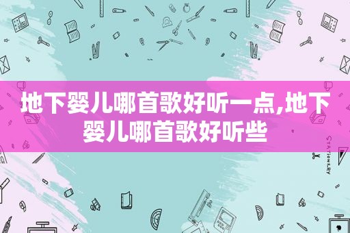 地下婴儿哪首歌好听一点,地下婴儿哪首歌好听些