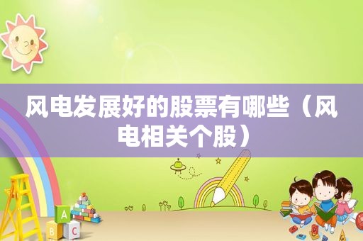 风电发展好的股票有哪些（风电相关个股）