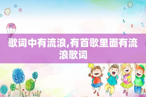 歌词中有流浪,有首歌里面有流浪歌词