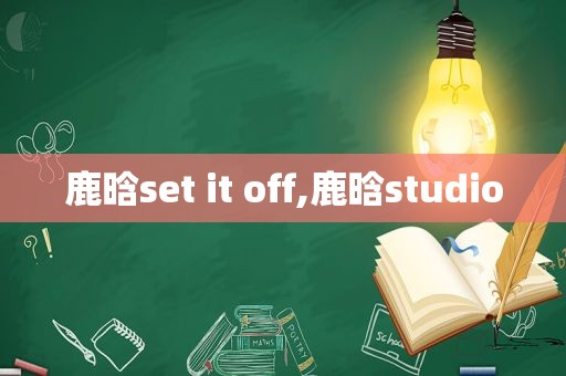 鹿晗set it off,鹿晗studio