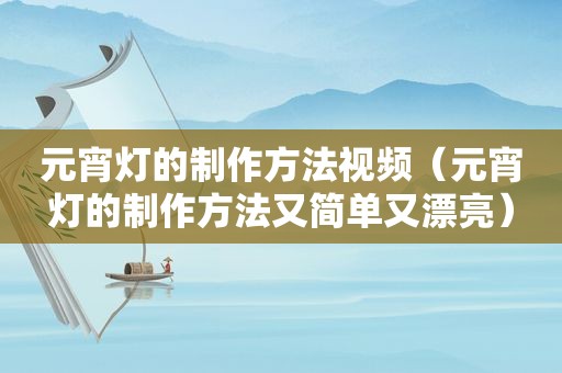 元宵灯的制作方法视频（元宵灯的制作方法又简单又漂亮）