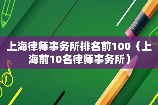 上海律师事务所排名前100（上海前10名律师事务所）
