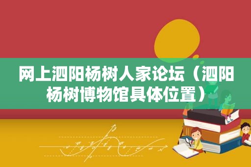 网上泗阳杨树人家论坛（泗阳杨树博物馆具 *** 置）