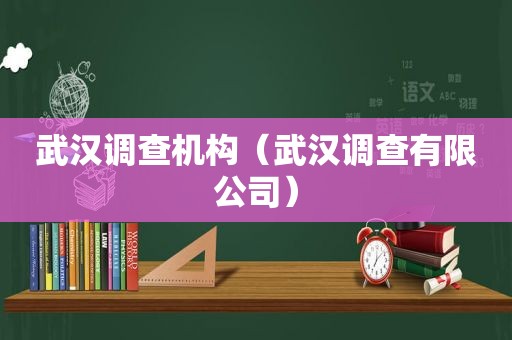 武汉调查机构（武汉调查有限公司）