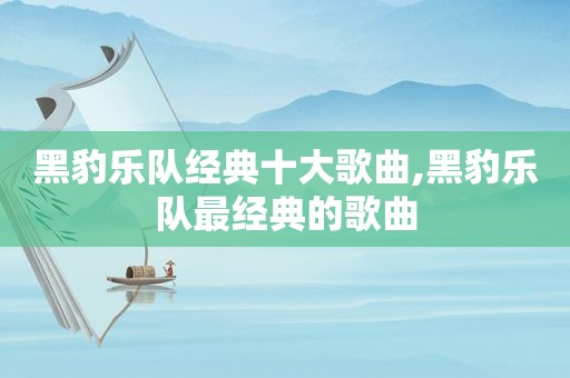 黑豹乐队经典十大歌曲,黑豹乐队最经典的歌曲
