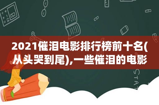 2021催泪电影排行榜前十名(从头哭到尾),一些催泪的电影