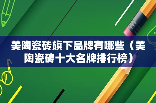 美陶瓷砖旗下品牌有哪些（美陶瓷砖十大名牌排行榜）