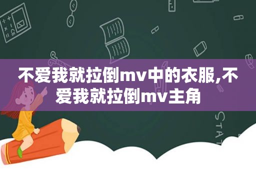 不爱我就拉倒mv中的衣服,不爱我就拉倒mv主角