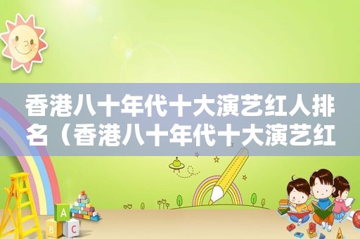香港八十年代十大演艺红人排名（香港八十年代十大演艺红人是谁）
