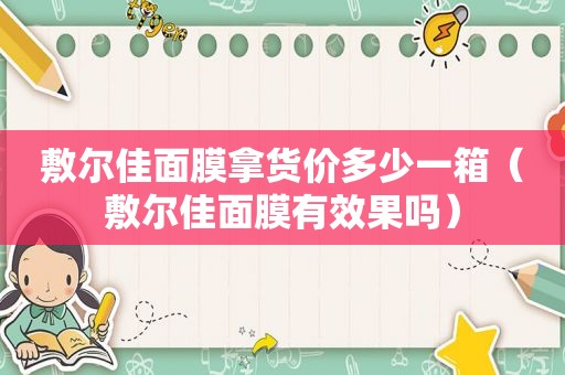 敷尔佳面膜拿货价多少一箱（敷尔佳面膜有效果吗）