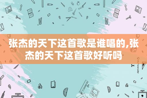 张杰的天下这首歌是谁唱的,张杰的天下这首歌好听吗