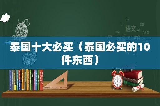 泰国十大必买（泰国必买的10件东西）