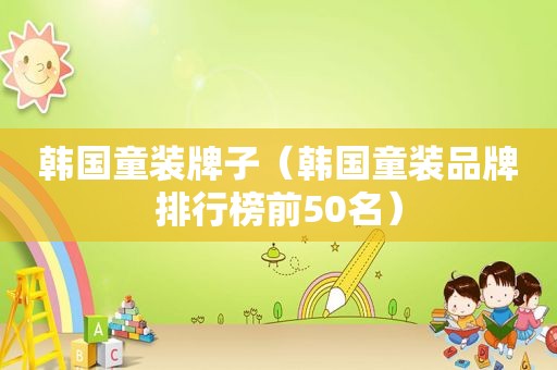 韩国童装牌子（韩国童装品牌排行榜前50名）