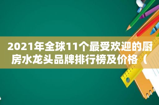 2021年全球11个最受欢迎的厨房水龙头品牌排行榜及价格（2021年全球11个最受欢迎的厨房水龙头品牌排行榜图片）