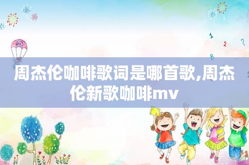 周杰伦咖啡歌词是哪首歌,周杰伦新歌咖啡mv