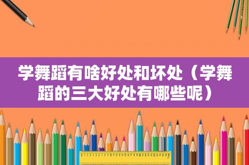 学舞蹈有啥好处和坏处（学舞蹈的三大好处有哪些呢）